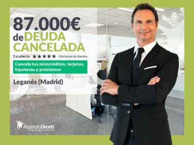 Repara tu Deuda Abogados cancela 87.000€ en Leganés (Madrid) con la Ley de Segunda Oportunidad